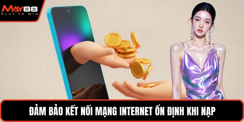 Đảm bảo kết nối mạng internet ổn định khi nạp