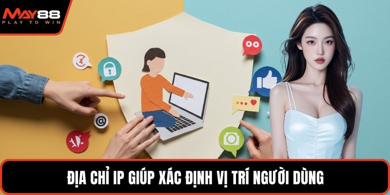 Địa chỉ ip giúp xác định vị trí người dùng