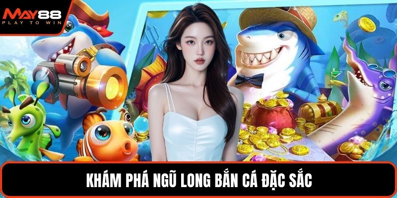 Khám phá ngũ long bắn cá đặc sắc